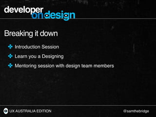 developer
           ondesign
Breaking it down
 ✤ Introduction Session
 ✤ Learn you a Designing
 ✤ Mentoring session with ...