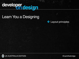 developer
           ondesign
Learn You a Designing
                        ✤ Layout principles




 UX AUSTRALIA EDITION ...