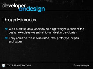 developer
           ondesign
Design Exercises
 ✤ We asked the developers to do a lightweight version of the
    design ex...