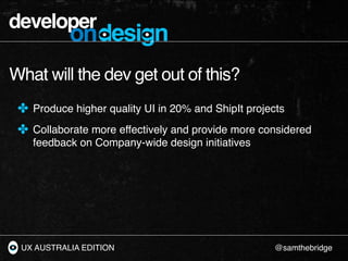developer
           ondesign
What will the dev get out of this?
 ✤ Produce higher quality UI in 20% and ShipIt projects
 ...