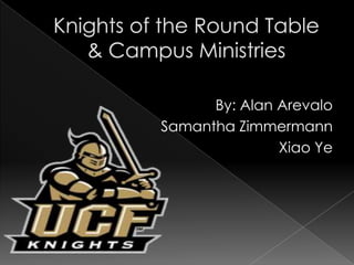 By: Alan Arevalo Samantha Zimmermann Xiao Ye Knights of the Round Table& Campus Ministries 