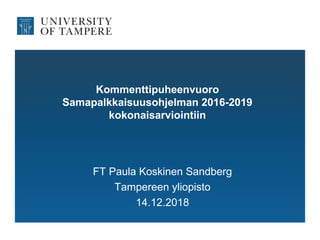 Kommenttipuheenvuoro
Samapalkkaisuusohjelman 2016-2019
kokonaisarviointiin
FT Paula Koskinen Sandberg
Tampereen yliopisto
14.12.2018
 