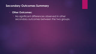 Secondary Outcomes Summary
• Other Outcomes:
• No significant differences observed in other
secondary outcomes between the two groups.
 