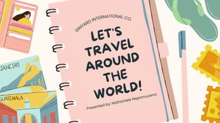LET'S
TRAVEL
AROUND
THE
WORLD!
Presented by: Nathaniele Nepomuceno
G
INYARD INTERNATIONAL CO.
 