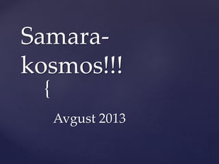 {
Samara-
kosmos!!!
Avgust 2013
 