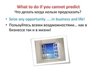 • Seize any opportunity .....in business and life!
• Пользуйтесь всеми воздможностями... как в
  бизнессе так и в жизни!
 