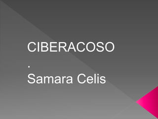 CIBERACOSO
.
Samara Celis
 