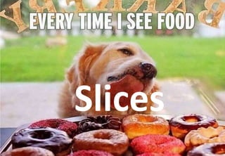 Slices
 