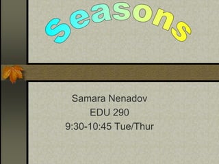Seasons Samara Nenadov EDU 290  9:30-10:45 Tue/Thur 