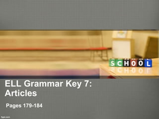 ELL Grammar Key 7:
Articles
Pages 179-184
 
