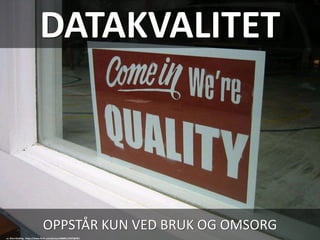 DATAKVALITET
OPPSTÅR KUN VED BRUK OG OMSORG
cc: Shira Golding - https://www.flickr.com/photos/48889113547@N01
 