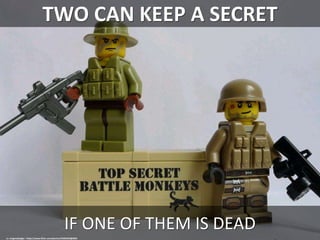 TWO CAN KEEP A SECRET
IF ONE OF THEM IS DEAD
cc: enigmabadger - https://www.flickr.com/photos/33395243@N03
 