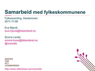 Samarbeid  med fylkeskommunene Fylkessamling, Gardermoen 2011-11-08 Eva Mjøvik [email_address] Snorre Løvås s [email_address]   @snorrelo http://www.slideshare.com/snorrelo   