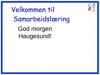 Velkommen til  Samarbeidslœring God morgen Haugesund! 