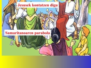 Jesusek kontatzen digu
Samaritanoaren parabola
 