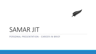 SAMAR JIT
PERSONAL PRESENTATION - CAREER IN BRIEF
 