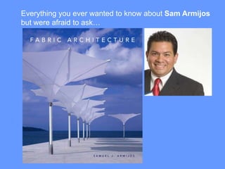 Everything you ever wanted to know about Sam Armijos
but were afraid to ask…
 