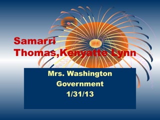 Samarri
Thomas,Kenyatte Lynn

     Mrs. Washington
       Government
          1/31/13
 