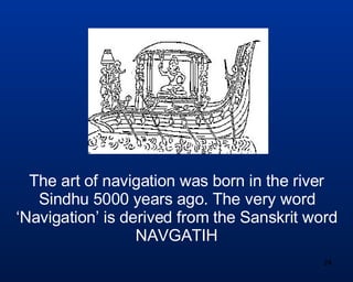 The art of navigation was born in the river Sindhu 5000 years ago. The very word ‘Navigation’ is derived from the Sanskrit...