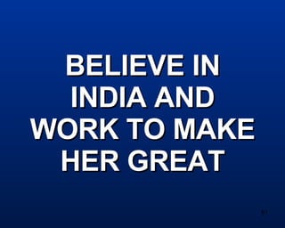 BELIEVE IN INDIA AND WORK TO MAKE HER GREAT 