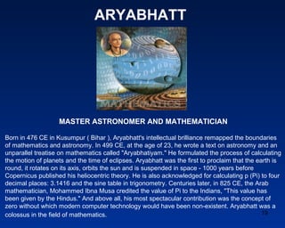 ARYABHATT




                    MASTER ASTRONOMER AND MATHEMATICIAN

Born in 476 CE in Kusumpur ( Bihar ), Aryabhatt's i...