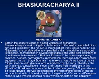 BHASKARACHARYA II




                                 GENIUS IN ALGEBRA
•   Born in the obscure village of Vijjadit (Jalg...