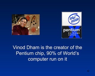 Vinod Dham is the creator of the
 Pentium chip, 90% of World‟s
      computer run on it
      www.linkedin.com/pub/vinod-d...