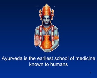 Ayurveda is the earliest school of medicine
            known to humans
                                        9
 