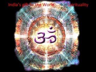 India’s gift to the World -   Spirituality
 