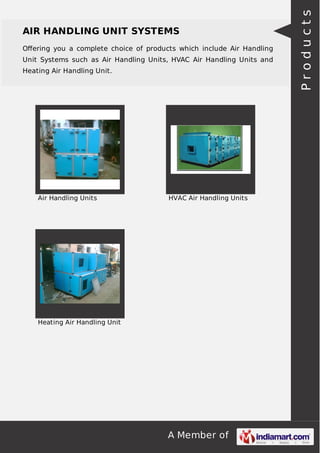 AIR HANDLING UNIT SYSTEMS 
Offering you a complete choice of products which include Air Handling 
Unit Systems such as Air Handling Units, HVAC Air Handling Units and 
Heating Air Handling Unit. 
Air Handling Units HVAC Air Handling Units 
A Member of 
Heating Air Handling Unit 
P r o d u c t s 
 