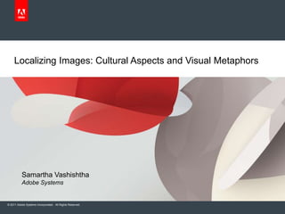 Localizing Images: Cultural Aspects and Visual Metaphors




          Samartha Vashishtha
          Adobe Systems


© 2011 Adobe Systems Incorporated. All Rights Reserved.
 