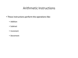 Arithmetic Instructions
• These instructions perform the operations like:
• Addition
• Subtract
• Increment
• Decrement
 