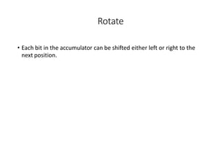 Rotate
• Each bit in the accumulator can be shifted either left or right to the
next position.
 