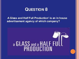 QUESTION 8
‘A Glass and Half Full Production’ is an in house
advertisement agency of which company?
 