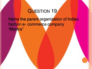 QUESTION 19
Name the parent organization of Indian
fashion e- commerce company
“Myntra”
 