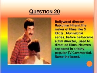 QUESTION 20
Bollywood director
Rajkumar Hirani, the
maker of films like 3
Idiots , Munnabhai
series, before he became
a film director, used to
direct ad films. He even
appeared in a fairly
popular TV Commercial.
Name the brand.
 