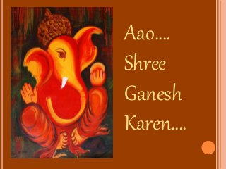 Aao….
Shree
Ganesh
Karen….
 