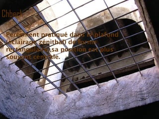 Chbeck
Percement pratiqué dans le plafond
(éclairage zénithal) de forme
rectangulaire ,sa position est plus
souvent centrale.
 