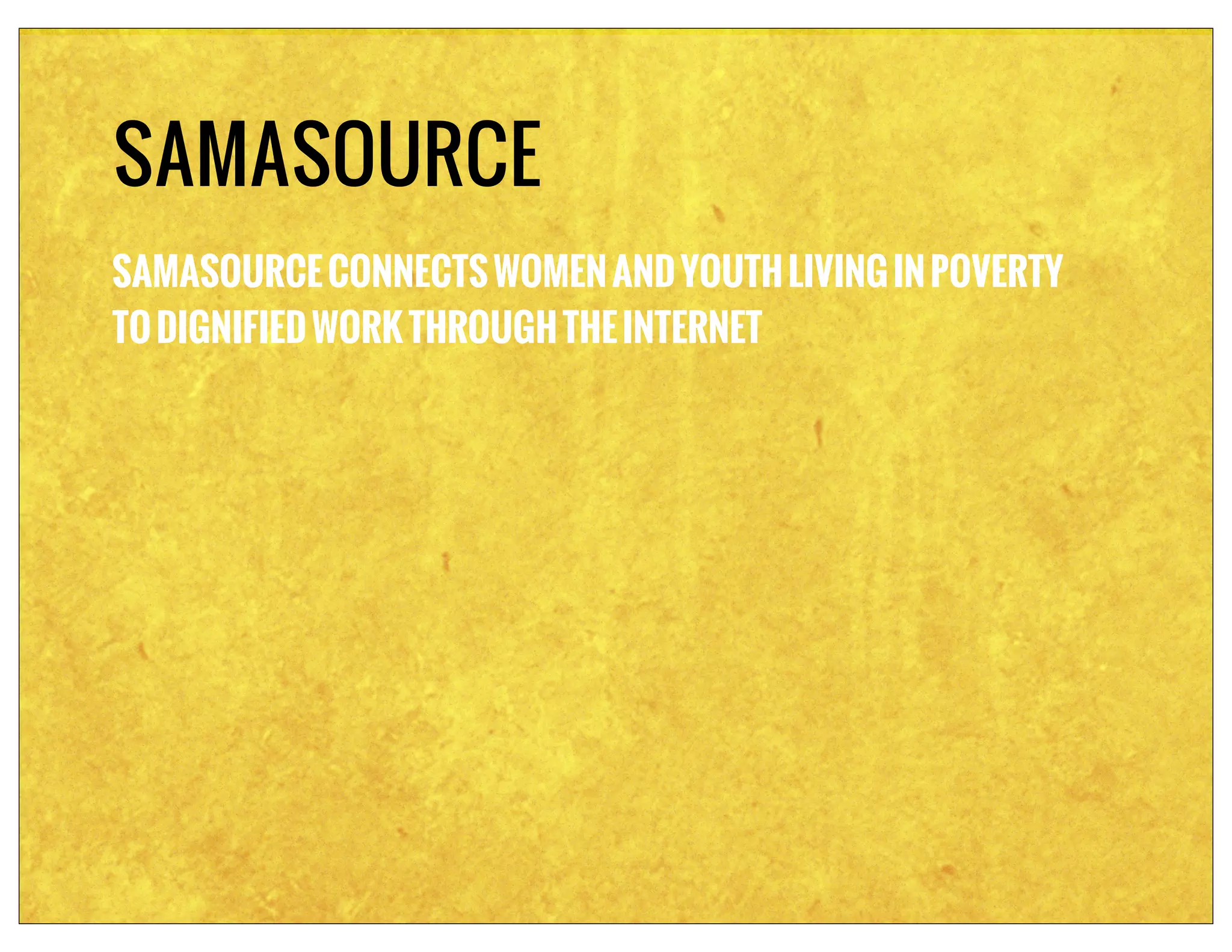 SAMASOURCE
SAMASOURCE CONNECTS WOMEN AND YOUTH LIVING IN POVERTY
TO DIGNIFIED WORK THROUGH THE INTERNET
 