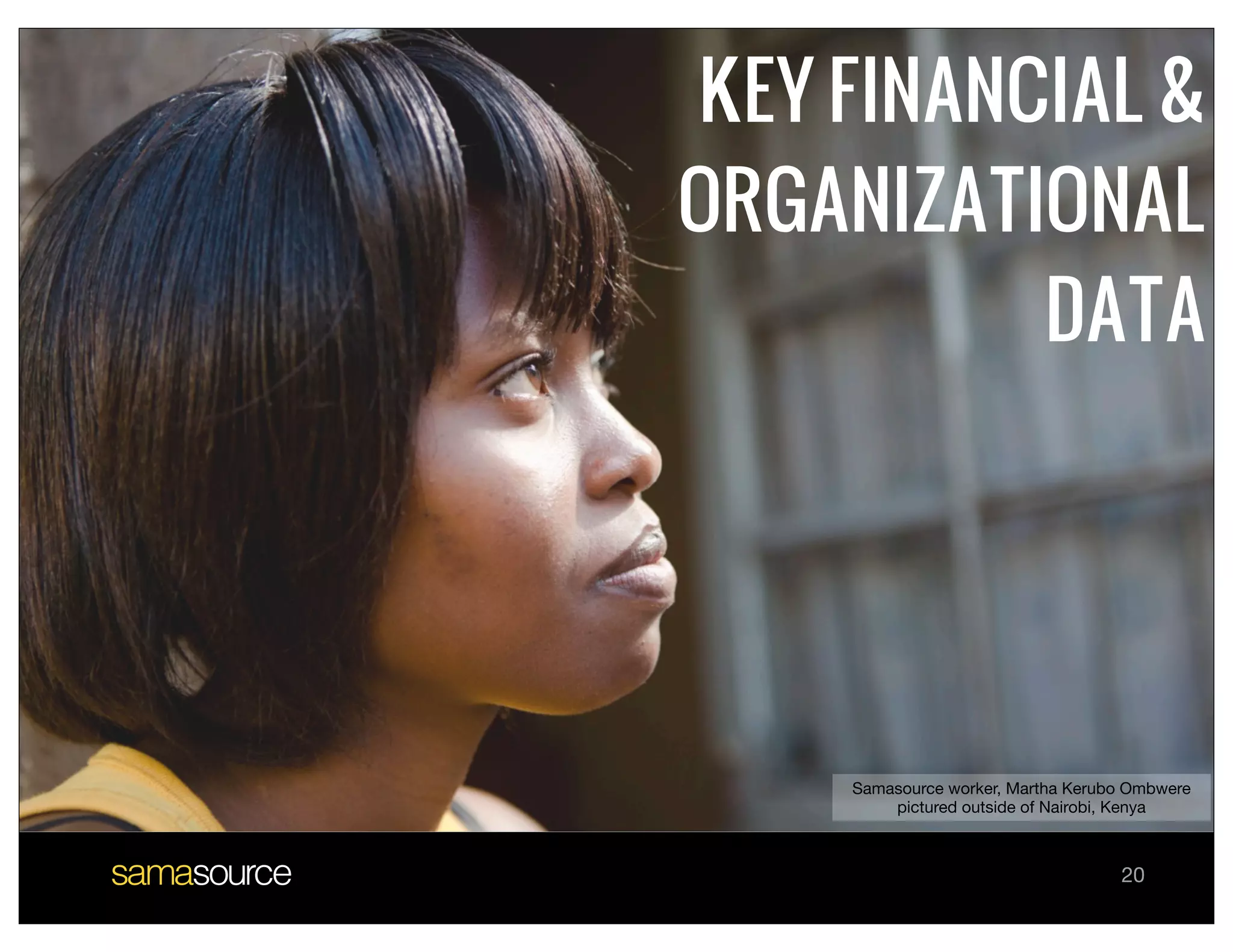 KEY FINANCIAL &
ORGANIZATIONAL
          DATA




    Samasource worker, Martha Kerubo Ombwere
        pictured outside of Nairobi, Kenya



                                   20
 