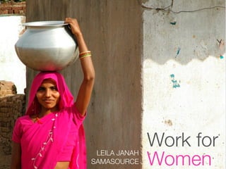 Work for
               Women
 LEILA JANAH
SAMASOURCE
 