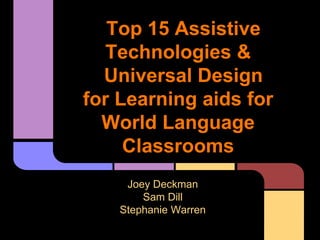 Top 15 Assistive
   Technologies &
  Universal Design
for Learning aids for
  World Language
     Classrooms
     Joey Deckman
        Sam Dill
    Stephanie Warren
 