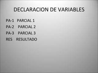 DECLARACION DE VARIABLES PA-1  PARCIAL 1 PA-2  PARCIAL 2 PA-3  PARCIAL 3 RES  RESULTADO 