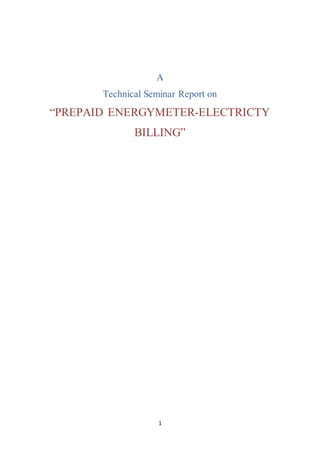 1
A
Technical Seminar Report on
“PREPAID ENERGYMETER-ELECTRICTY
BILLING”
 