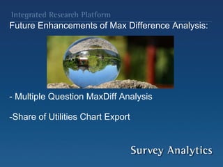Future Enhancements of Max Difference Analysis:             - Multiple Question MaxDiff Analysis   -Share of Utilities Chart Export  