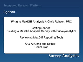   What is MaxDiff Analysis? : Chris Robson, PRC   Getting Started: Building a MaxDiff Analysis Survey with SurveyAnalytics Reviewing MaxDiff Reporting Tools   Q & A: Chris and Esther    Conclusion     Agenda 