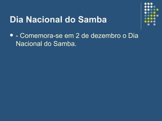 Dia Nacional do Samba - Comemora-se em 2 de dezembro o Dia Nacional do Samba. 