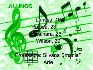 ALUNOS Larissa, 16 Raíssa, 23 Tainara, 26 Wilson, 29 Professora: Silvana Smania  Arte 
