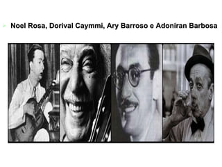 Noel Rosa, Dorival Caymmi, Ary Barroso e Adoniran Barbosa 