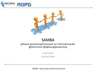 SAMBA Software Anwendungsframework zur Unterstützung der Medizinischen BildgebungsAuswertung sofd GmbH Ascora GmbH 